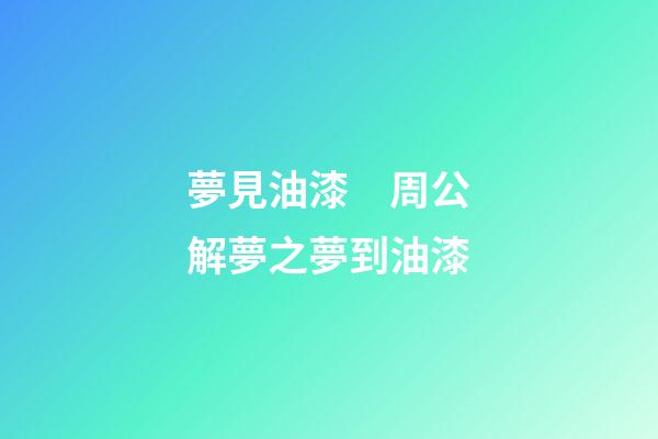 夢見油漆　周公解夢之夢到油漆